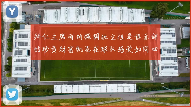 拜仁主席海纳强调独立性是俱乐部的珍贵财富凯恩在球队感受如同回家般自在