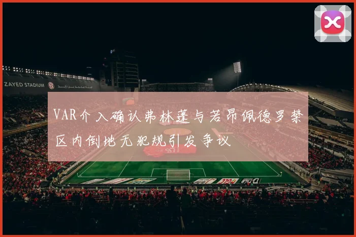 VAR介入确认弗林蓬与若昂佩德罗禁区内倒地无犯规引发争议