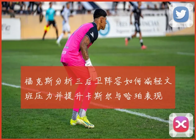 福克斯分析三后卫阵容如何减轻文班压力并提升卡斯尔与哈珀表现