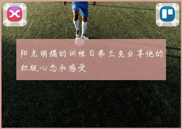 阳光明媚的训练日弗兰克分享他的积极心态和感受