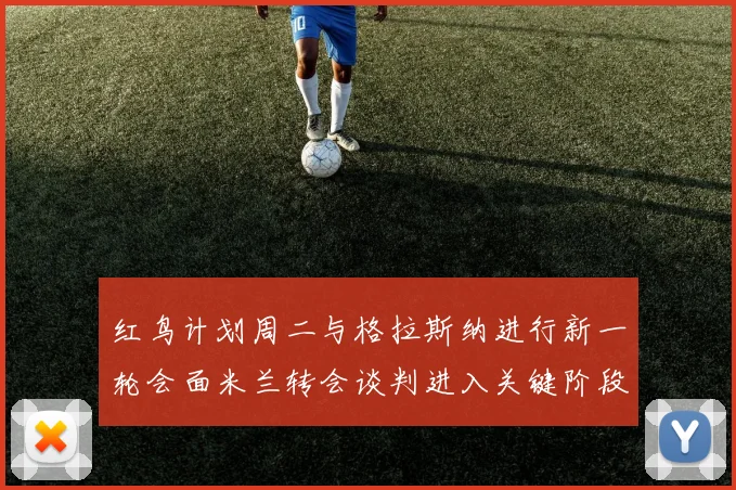 红鸟计划周二与格拉斯纳进行新一轮会面米兰转会谈判进入关键阶段
