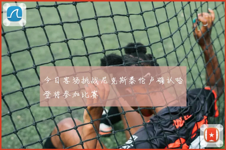 今日客场挑战尼克斯泰伦卢确认哈登将参加比赛