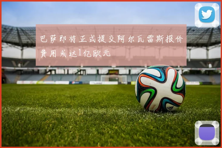 巴萨即将正式提交阿尔瓦雷斯报价费用或达1亿欧元