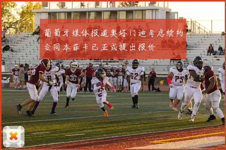 葡萄牙媒体报道奥塔门迪考虑续约合同本菲卡已正式提出报价