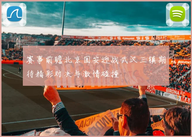 赛事前瞻北京国安迎战武汉三镇期待精彩对决与激情碰撞