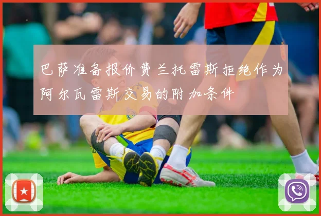 巴萨准备报价费兰托雷斯拒绝作为阿尔瓦雷斯交易的附加条件