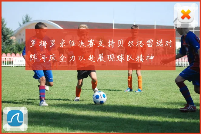罗梅罗亲临决赛支持贝尔格雷诺对阵河床全力以赴展现球队精神